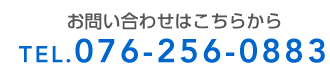 お問い合わせはこちらから　TEL.076-256-0883